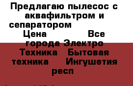 Предлагаю пылесос с аквафильтром и сепаратором Krausen Yes › Цена ­ 22 990 - Все города Электро-Техника » Бытовая техника   . Ингушетия респ.